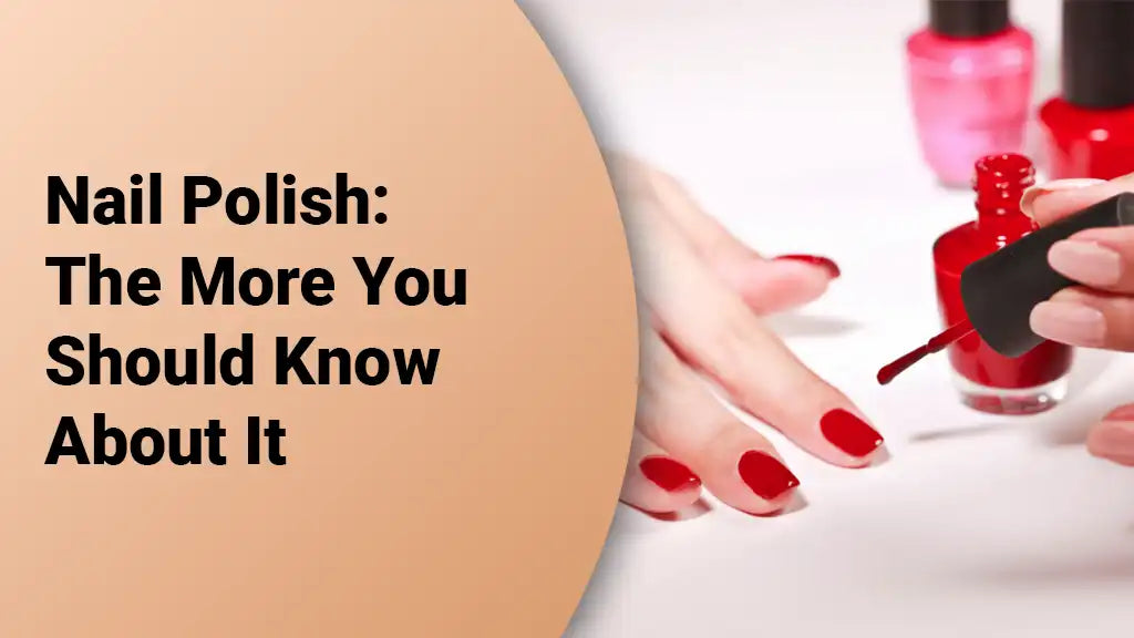 Nail Polish: The More You Should Know About It