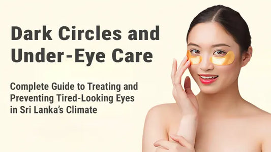 Dark Circles & Under-Eye Care: Complete Guide to Treating and Preventing Tired-Looking Eyes in Sri Lanka's Climate
