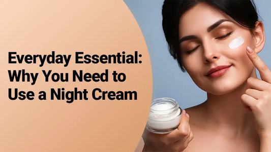 Everyday Essential: Why You Need to Use a Night Cream