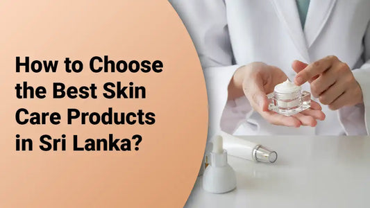 How to Choose the Best Skin Care Products in Sri Lanka?
