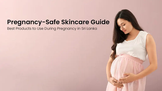 Pregnancy-Safe Skincare Guide: Best Products to Use During Pregnancy in Sri Lanka