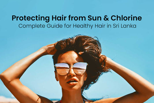 Protecting Hair from Sun & Chlorine: Complete Guide for Healthy Hair in Sri Lanka