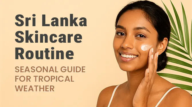 Sri Lanka Skincare Routine: Seasonal Guide for Tropical Weather