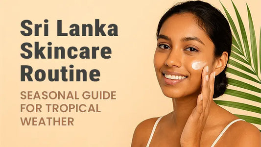 Sri Lanka Skincare Routine: Seasonal Guide for Tropical Weather