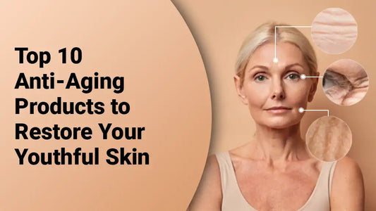 Top 10 Anti-Aging Products to Restore Your Youthful Skin