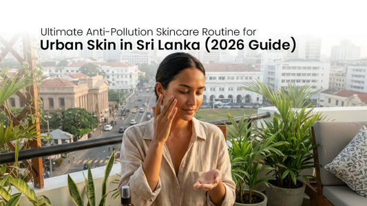 Ultimate Anti-Pollution Skincare Routine for Urban Skin in Sri Lanka (2026 Guide)