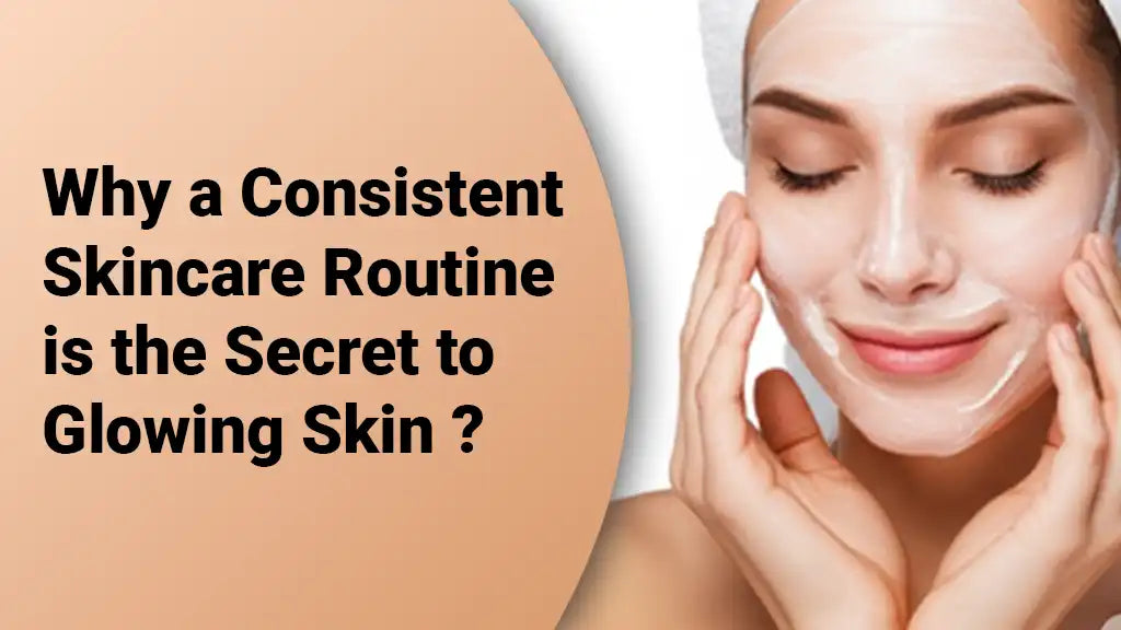 Why a Consistent Skincare Routine Is the Secret to Glowing Skin ?